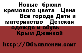 Новые. брюки кремового цвета › Цена ­ 300 - Все города Дети и материнство » Детская одежда и обувь   . Крым,Джанкой